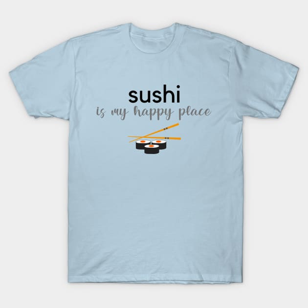 Sushi Is My Happy Place T-Shirt by RefinedApparelLTD